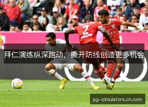 拜仁演练纵深跑动，撕开防线创造更多机会
