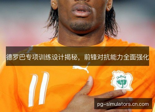 德罗巴专项训练设计揭秘,前锋对抗能力全面强化 德罗巴专项训练设计揭秘,前锋对抗能力全面强化